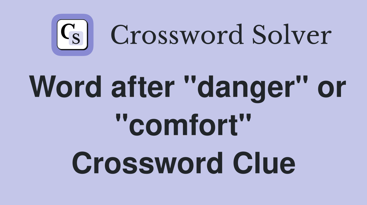 Word after "danger" or "comfort" Crossword Clue