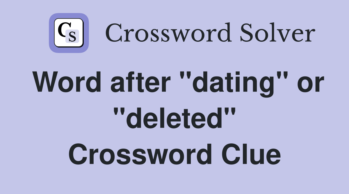 Word after "dating" or "deleted" Crossword Clue