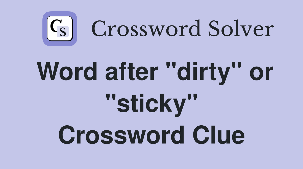 Word after "dirty" or "sticky" Crossword Clue