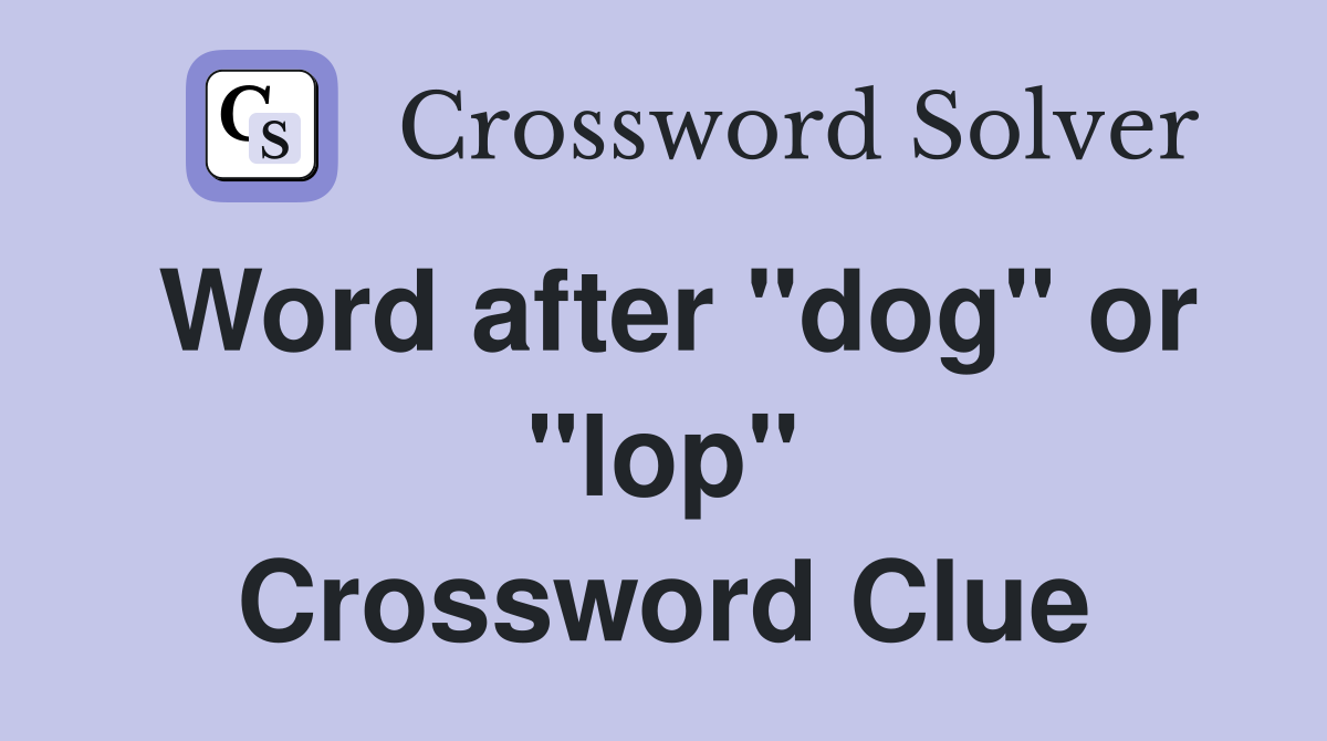 Word after "dog" or "lop" Crossword Clue