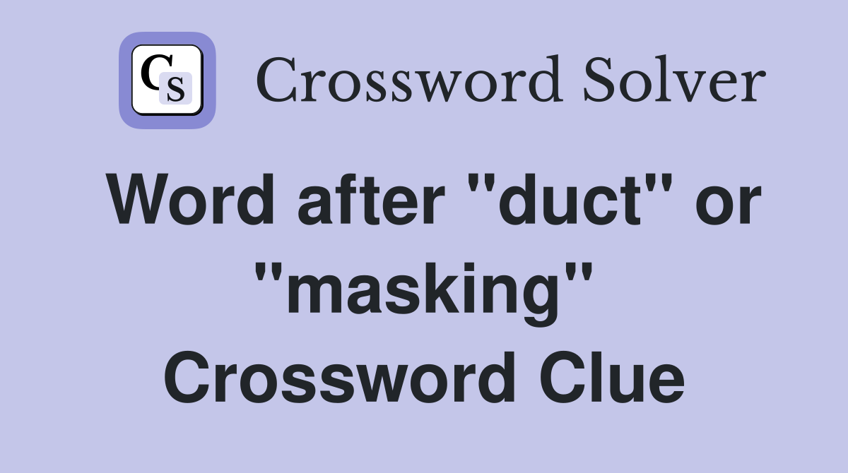 Word after "duct" or "masking" Crossword Clue
