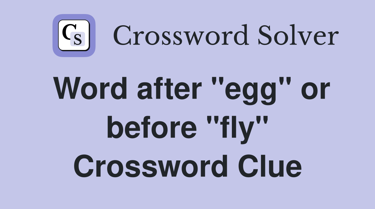 Word after "egg" or before "fly" Crossword Clue