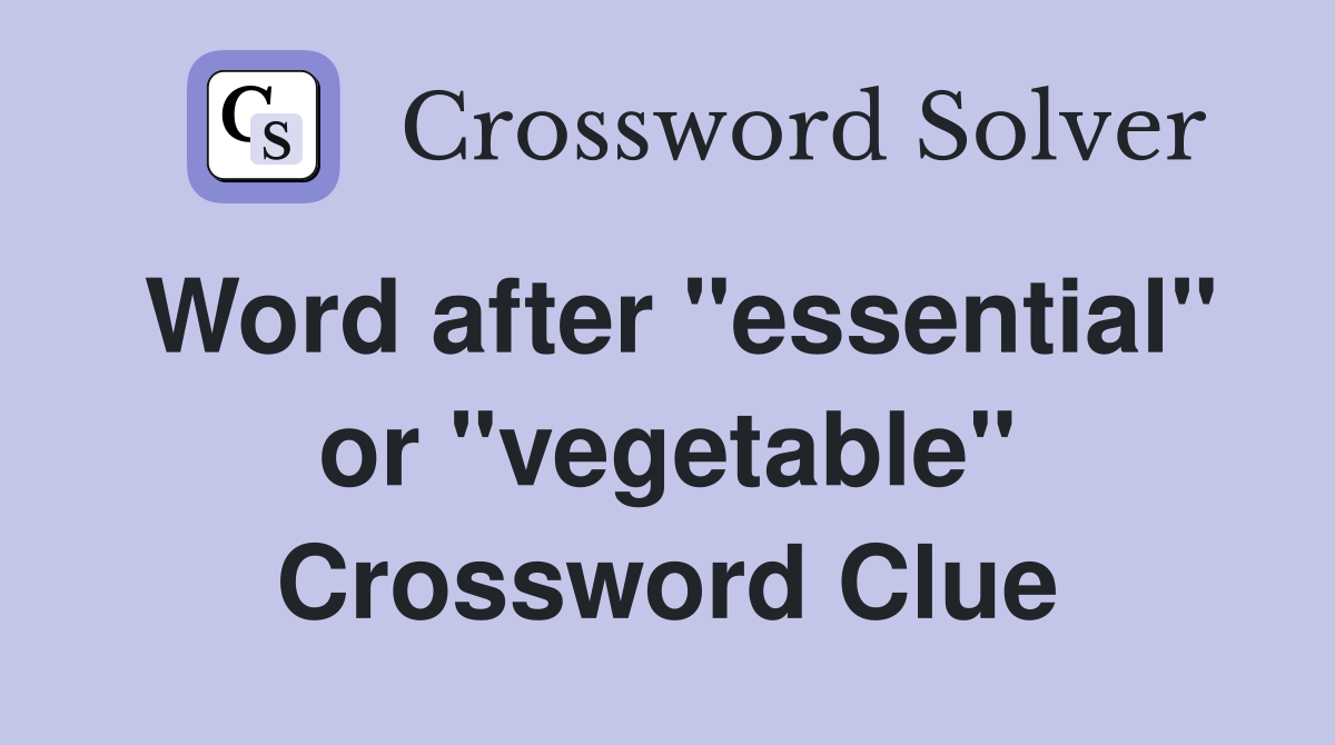 Word after "essential" or "vegetable" Crossword Clue