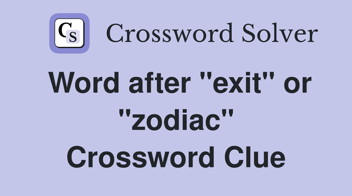 Word after "exit" or "zodiac" Crossword Clue