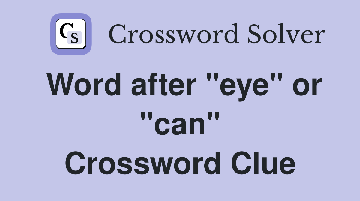 Word after "eye" or "can" Crossword Clue
