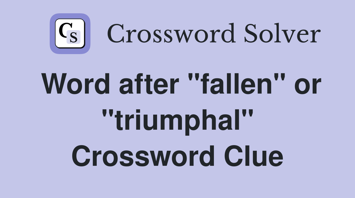 Word after "fallen" or "triumphal" Crossword Clue