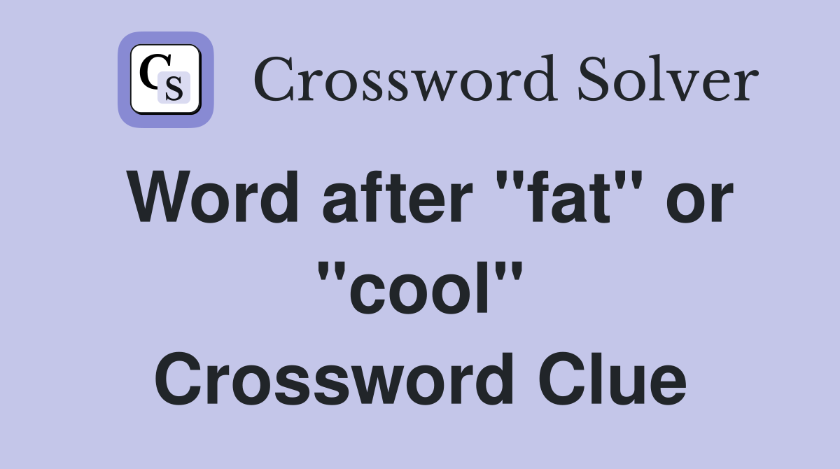 Word after "fat" or "cool" Crossword Clue