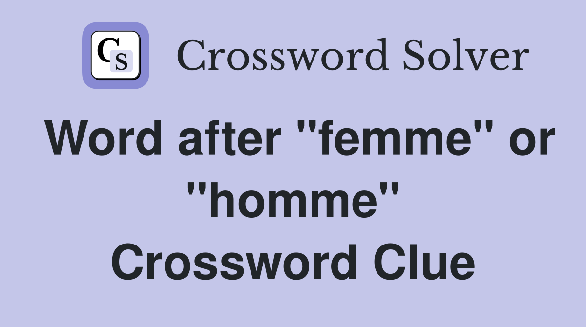 Word after "femme" or "homme" Crossword Clue