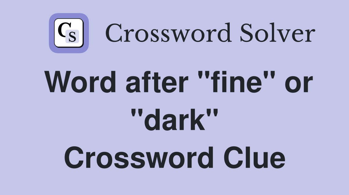 Word after "fine" or "dark" Crossword Clue