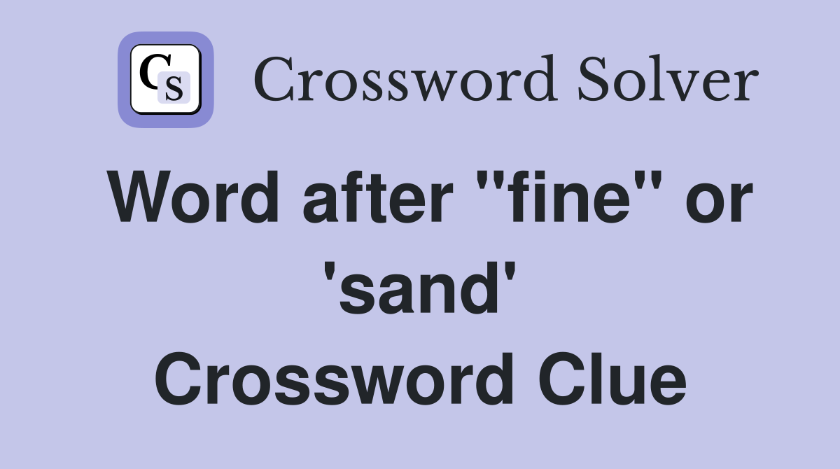 Word after "fine" or 'sand' Crossword Clue