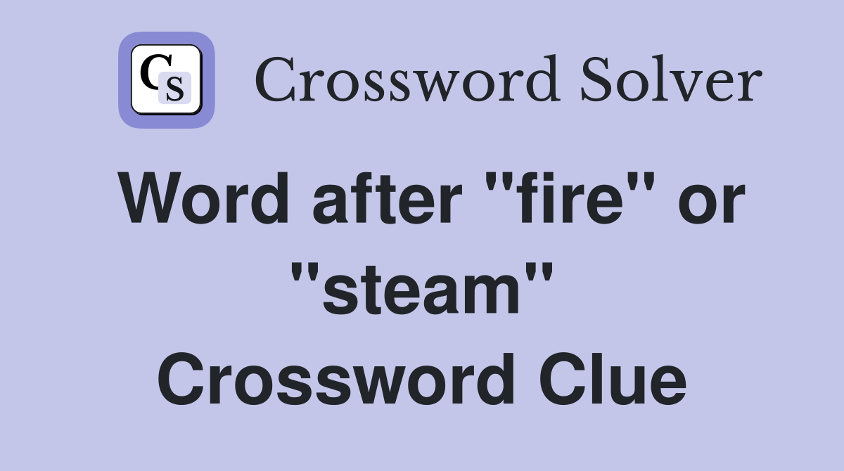 Word after "fire" or "steam" Crossword Clue