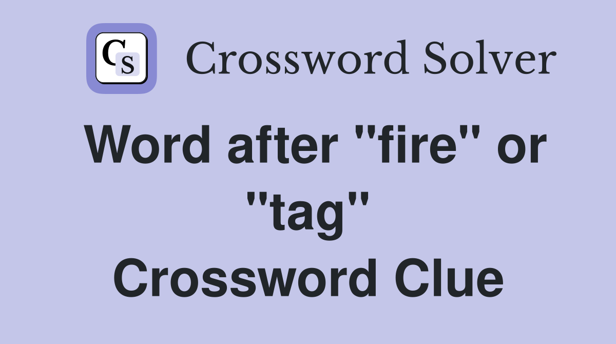 Word after "fire" or "tag" Crossword Clue