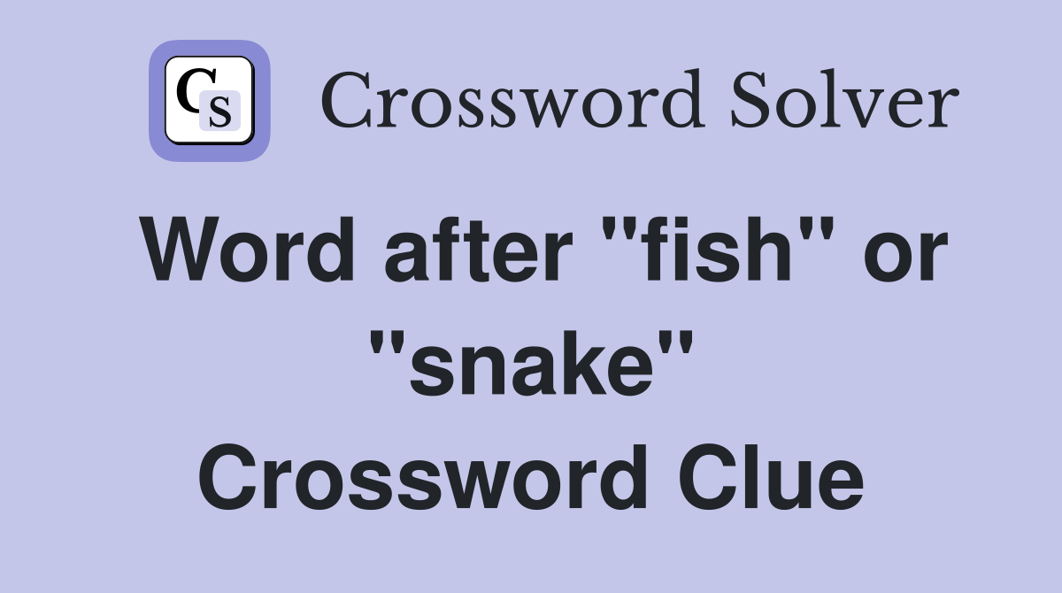 Word after "fish" or "snake" Crossword Clue