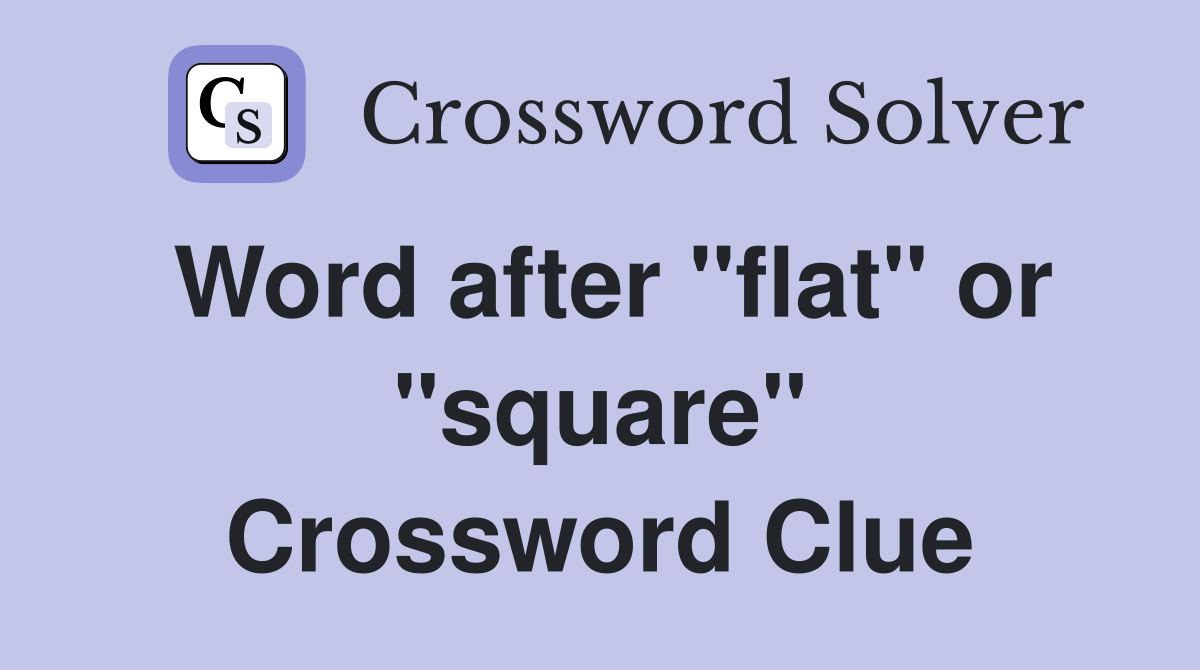 Word after "flat" or "square" Crossword Clue