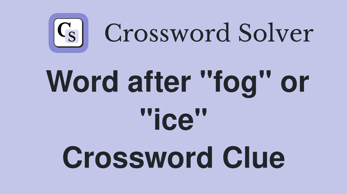 Word after "fog" or "ice" Crossword Clue