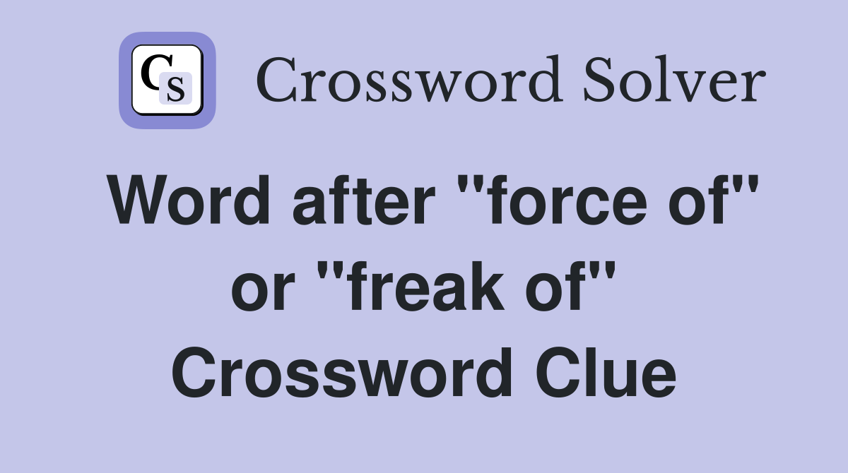 Word after "force of" or "freak of" Crossword Clue