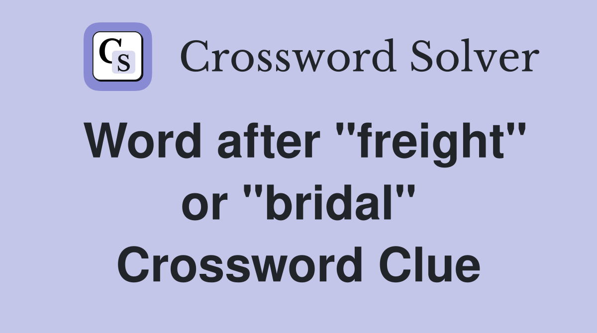 Word after "freight" or "bridal" Crossword Clue