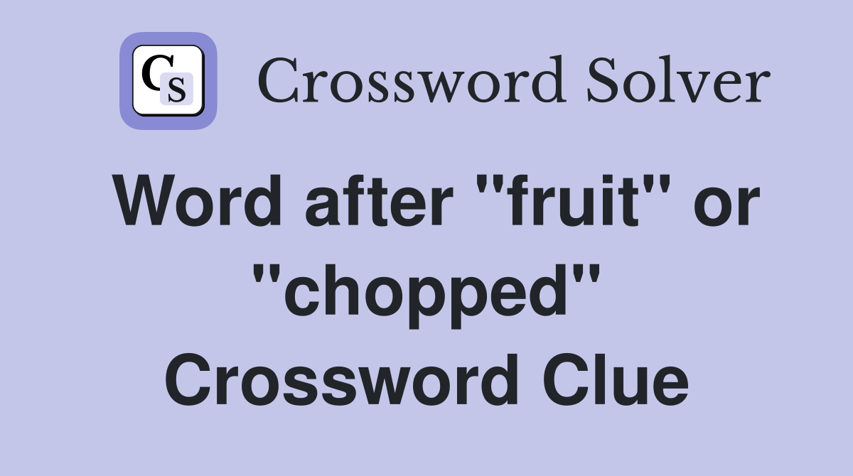 Word after "fruit" or "chopped" Crossword Clue