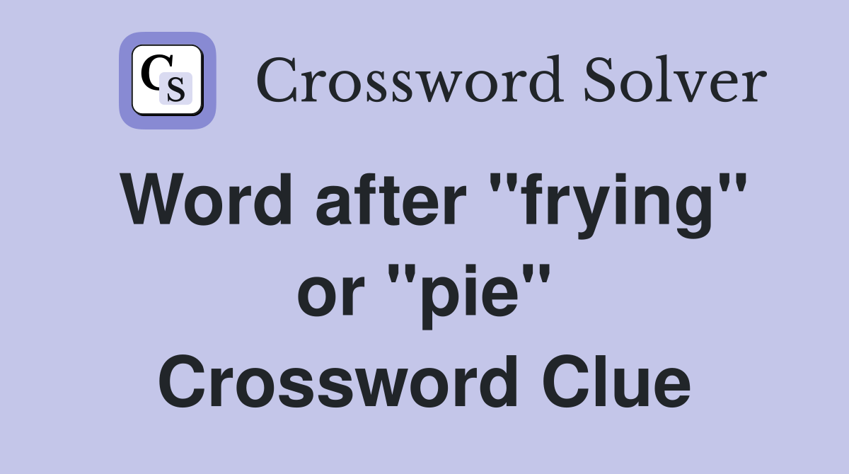 Word after "frying" or "pie" Crossword Clue