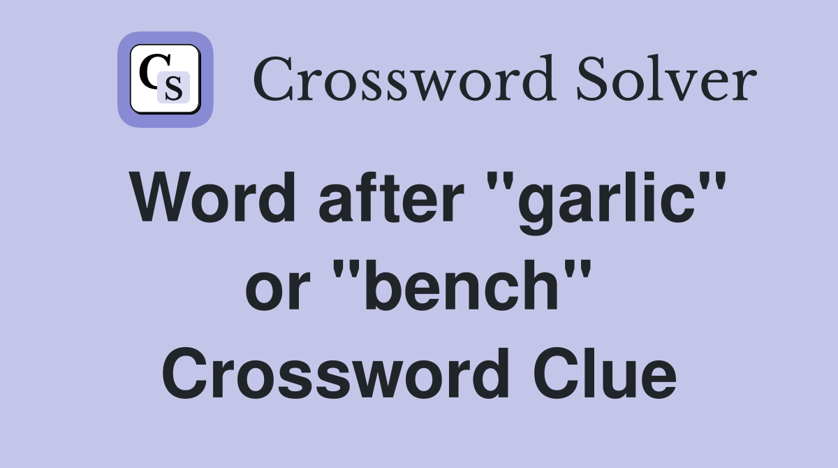 Word after "garlic" or "bench" Crossword Clue