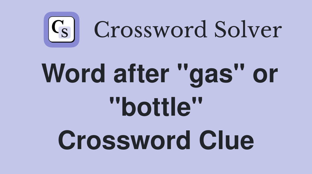 Word after "gas" or "bottle" Crossword Clue
