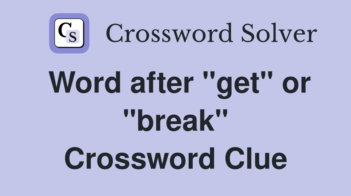 Word after "get" or "break" Crossword Clue