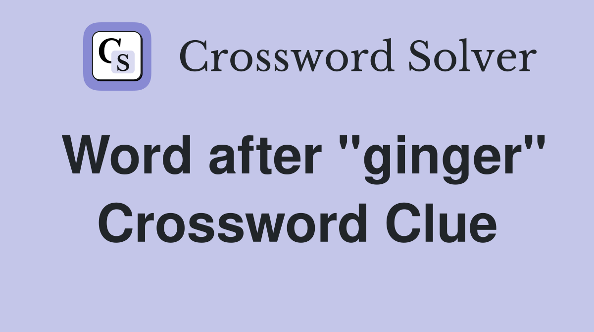 Word after "ginger" Crossword Clue