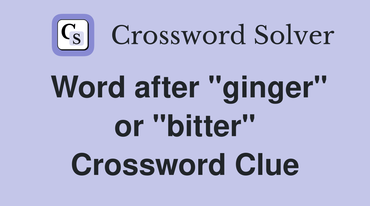 Word after "ginger" or "bitter" Crossword Clue