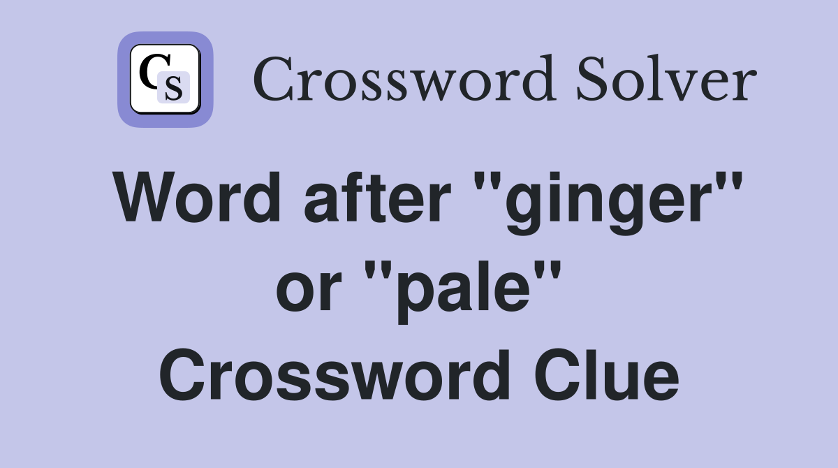 Word after "ginger" or "pale" Crossword Clue