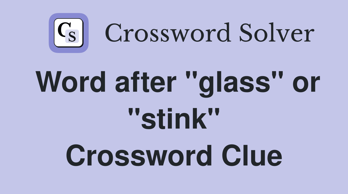 Word after "glass" or "stink" Crossword Clue