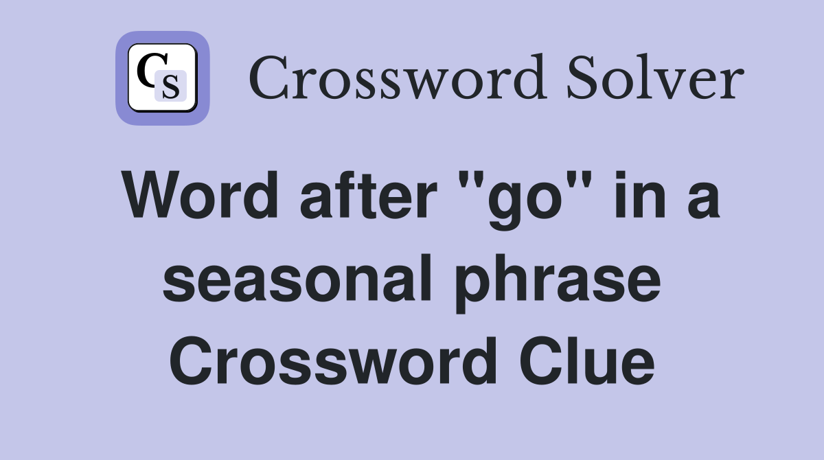 Word after "go" in a seasonal phrase Crossword Clue