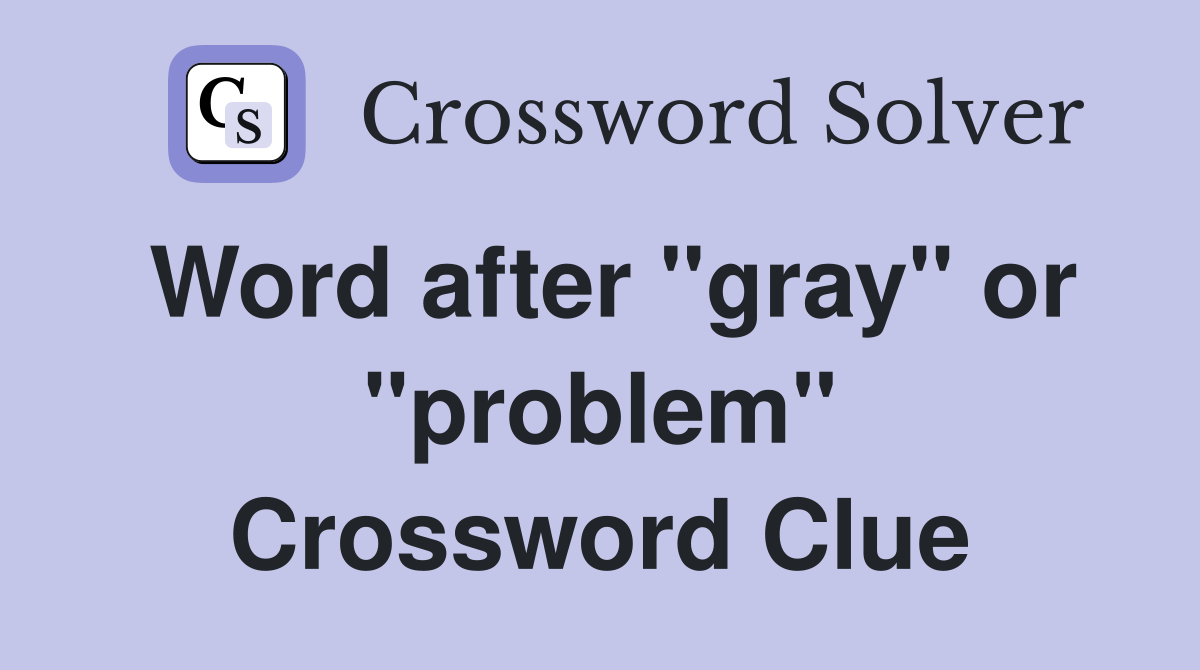 Word after "gray" or "problem" Crossword Clue
