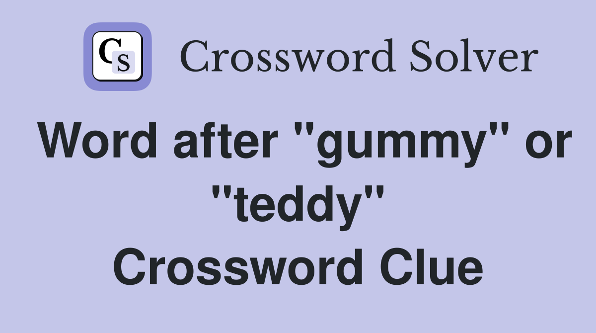 Word after "gummy" or "teddy" Crossword Clue