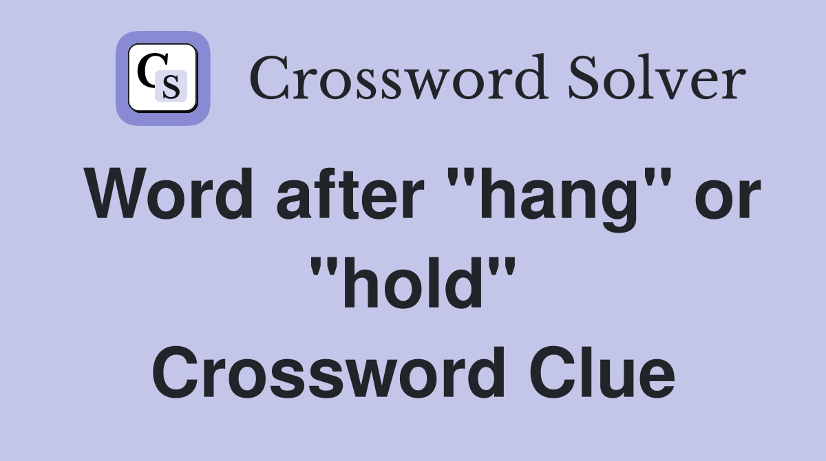 Word after "hang" or "hold" Crossword Clue