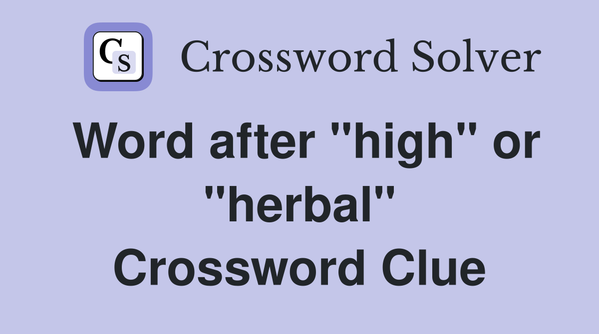 Word after "high" or "herbal" Crossword Clue