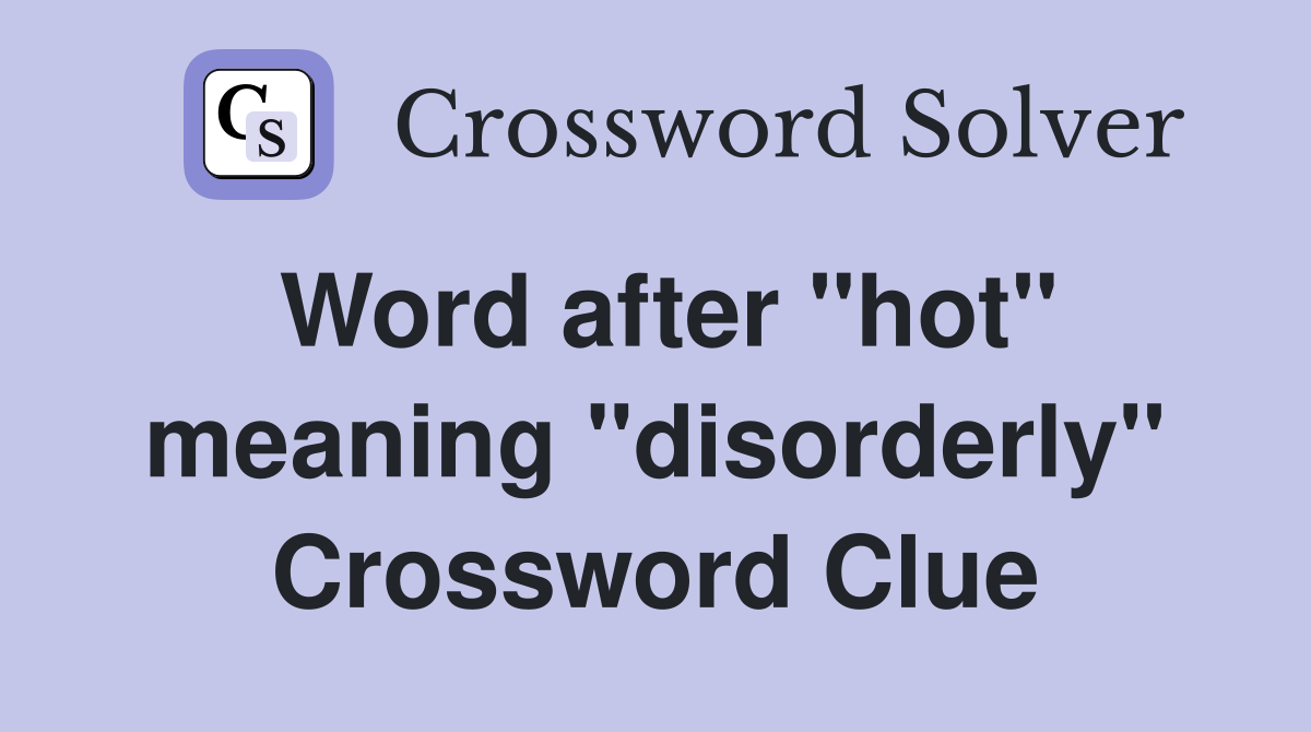Word after "hot" meaning "disorderly" Crossword Clue