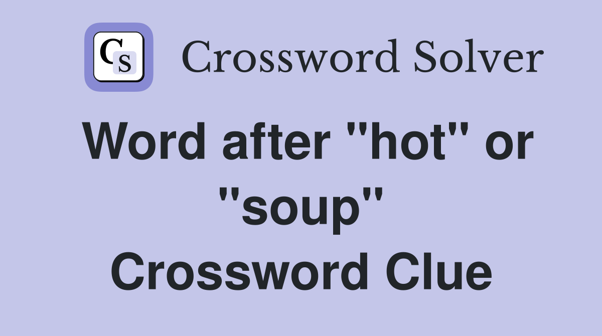 Word after "hot" or "soup" Crossword Clue