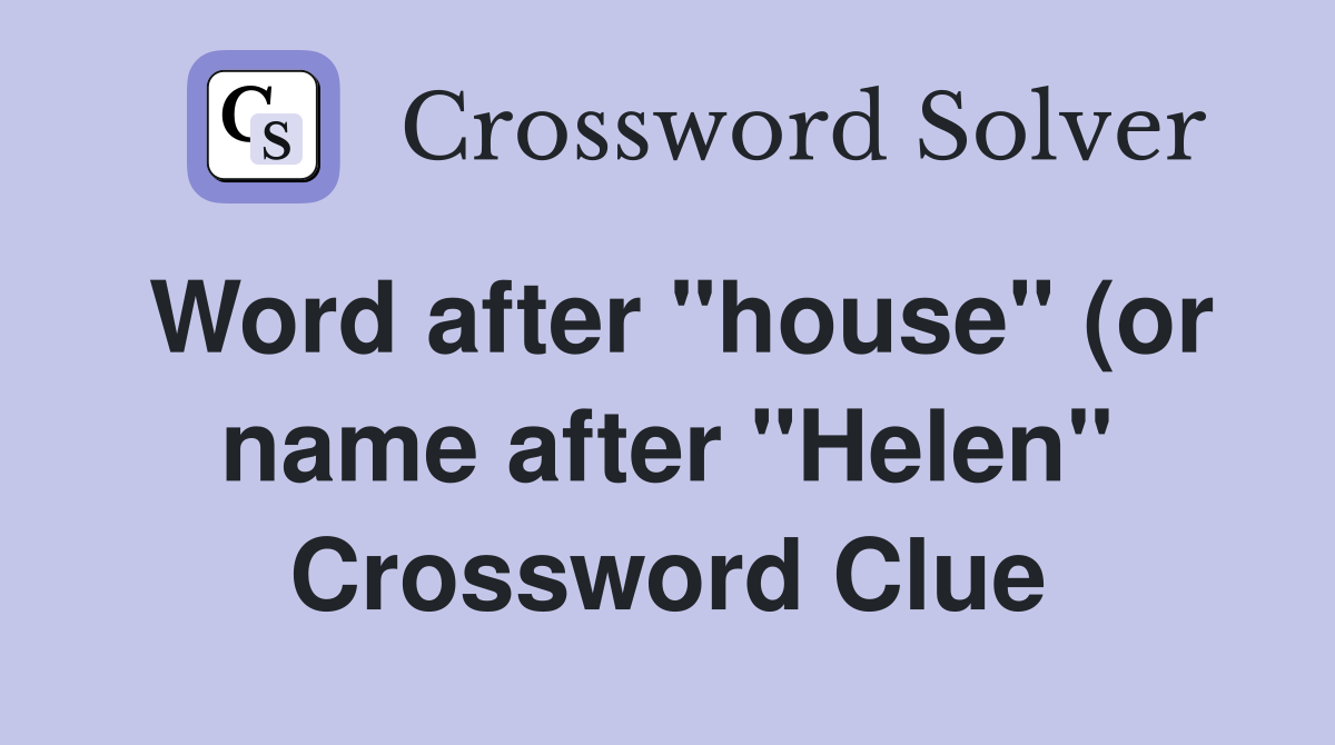 Word after quot house quot (or name after quot Helen quot ) Crossword Clue Answers Word after quot house quot (or name after quot Helen quot ) Crossword Clue Answers