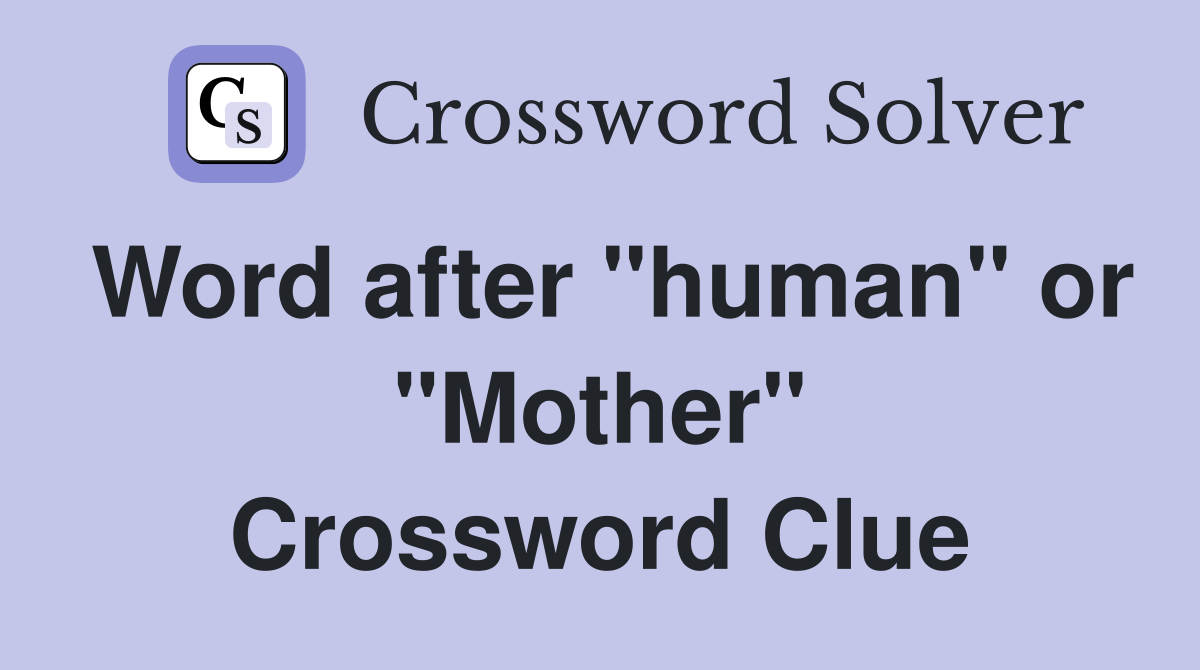 Word after "human" or "Mother" Crossword Clue