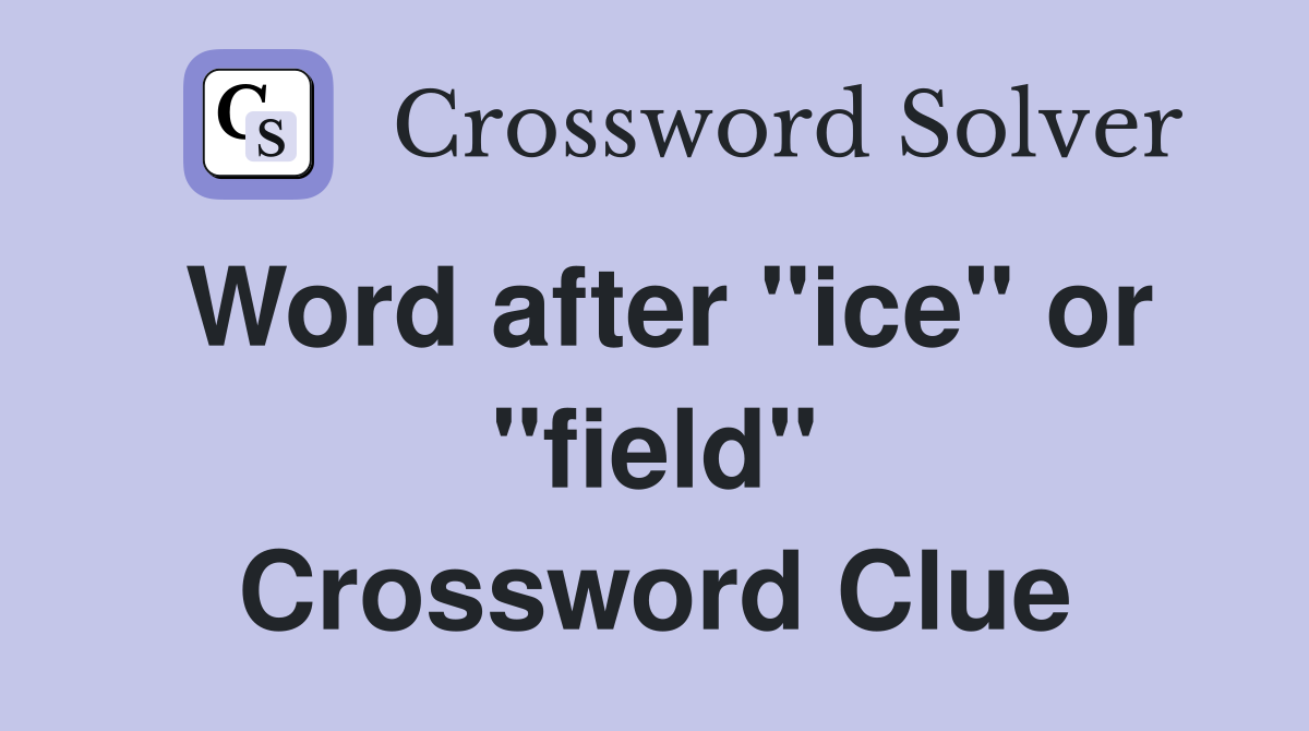 Word after "ice" or "field" Crossword Clue
