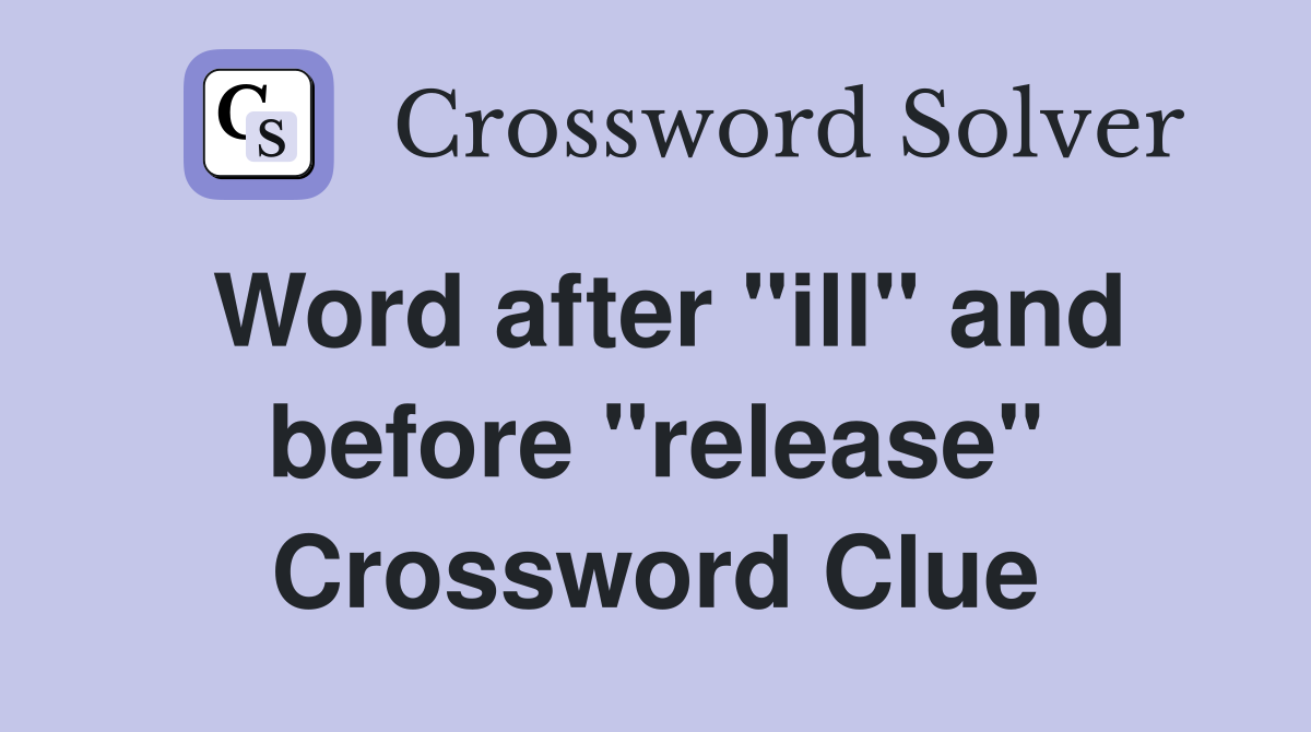 Word after "ill" and before "release" Crossword Clue