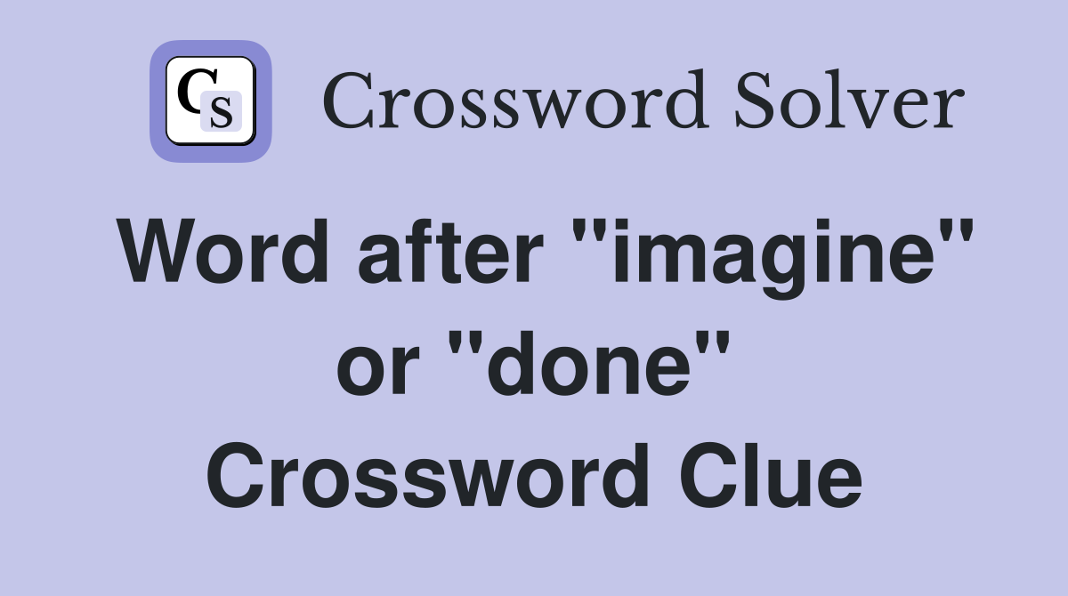 Word after "imagine" or "done" Crossword Clue