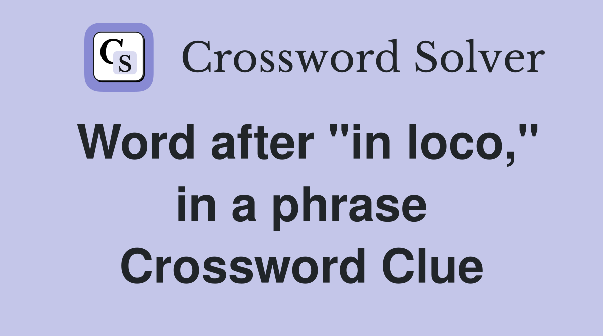 Word after "in loco," in a phrase Crossword Clue