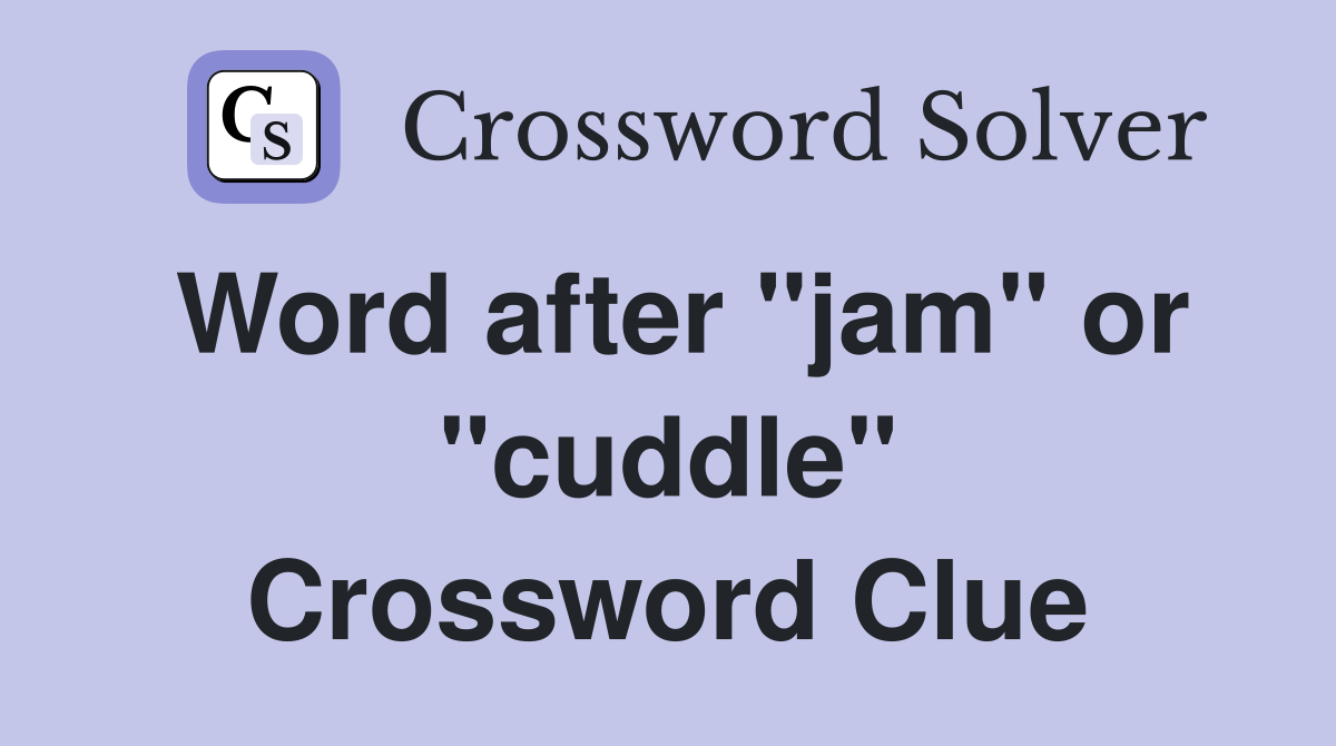 Word after "jam" or "cuddle" Crossword Clue