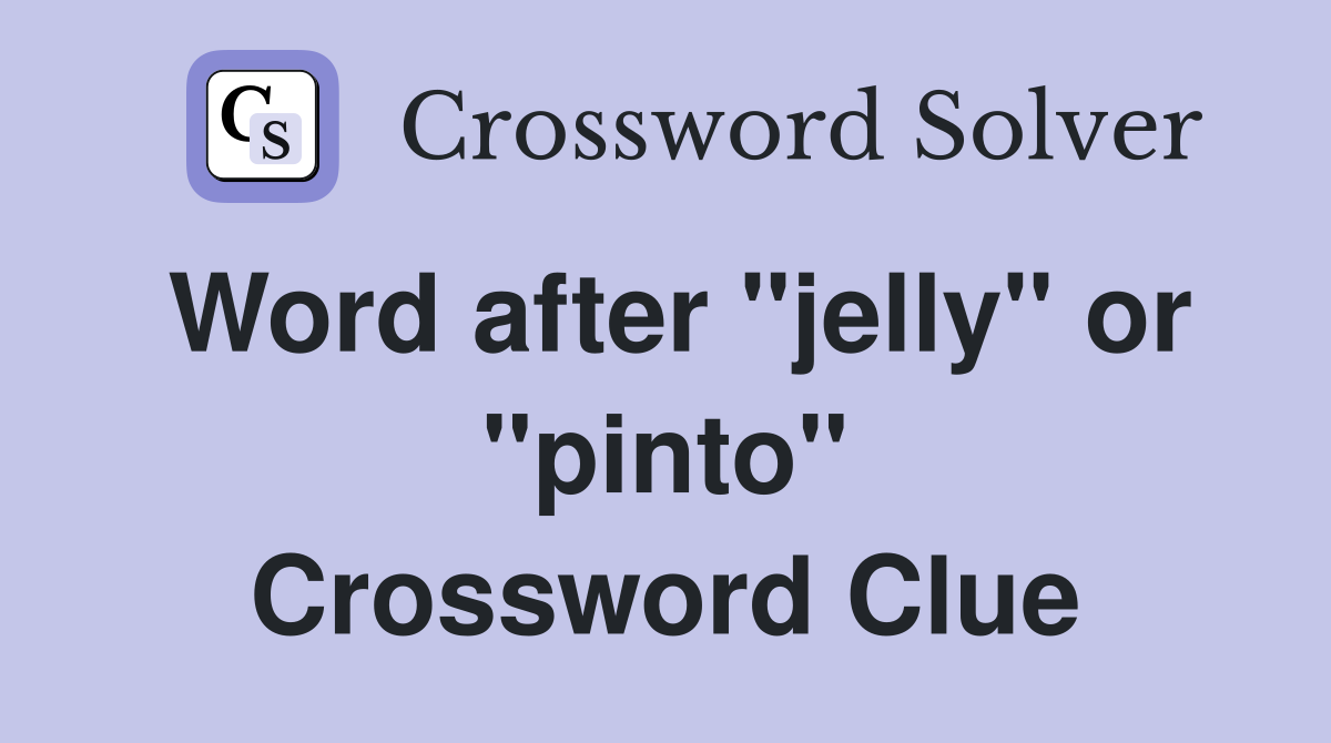 Word after "jelly" or "pinto" Crossword Clue