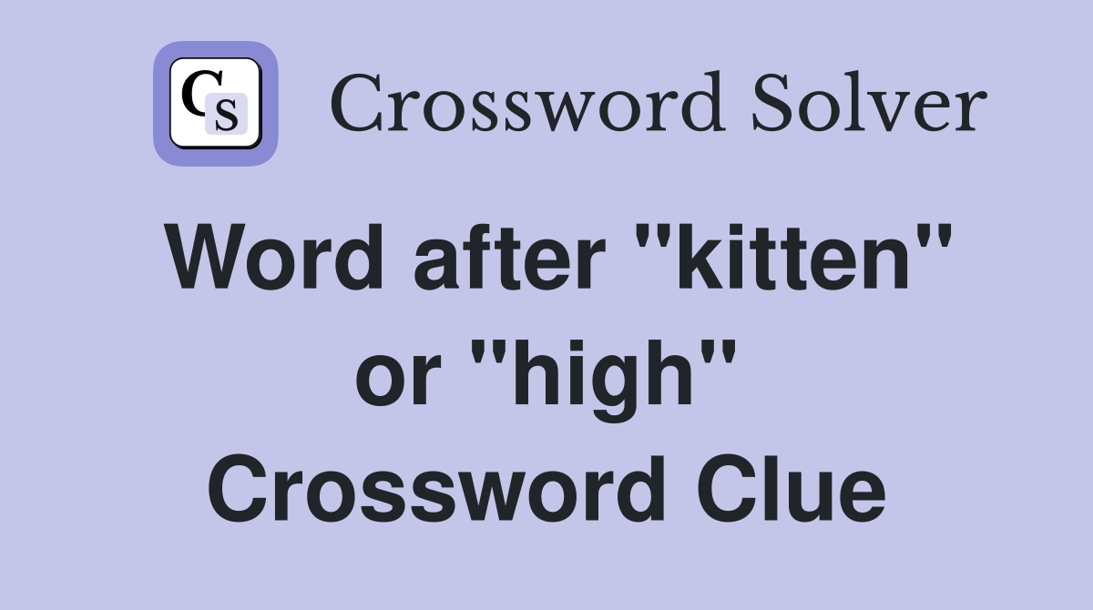 Word after "kitten" or "high" Crossword Clue