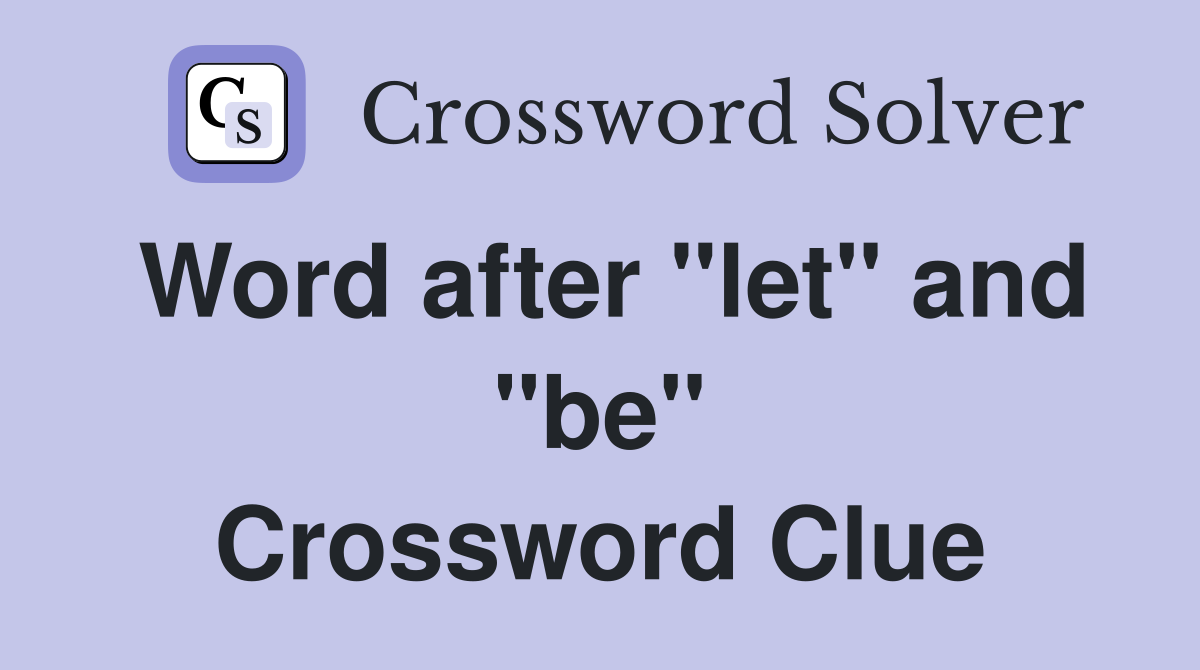 Word after "let" and "be" Crossword Clue