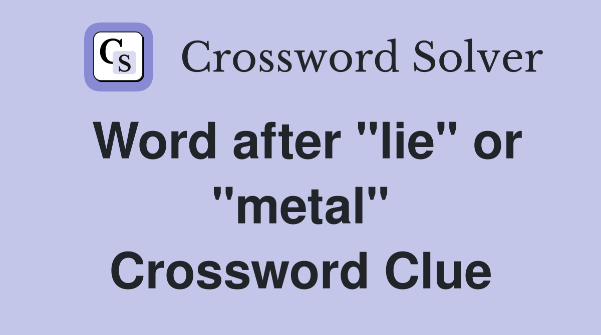 Word after "lie" or "metal" Crossword Clue
