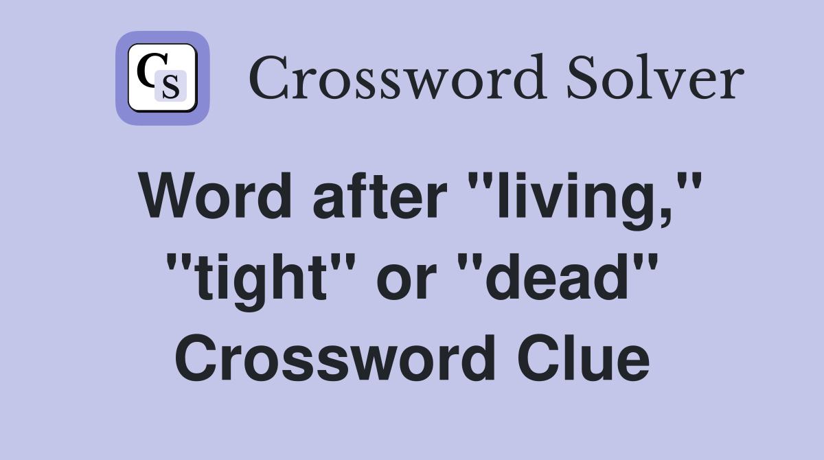 Word after "living," "tight" or "dead" Crossword Clue