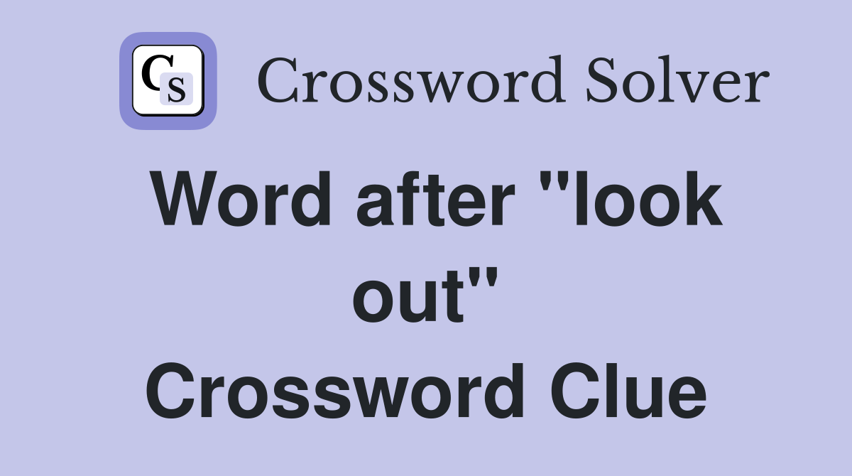 Word after "look out" Crossword Clue